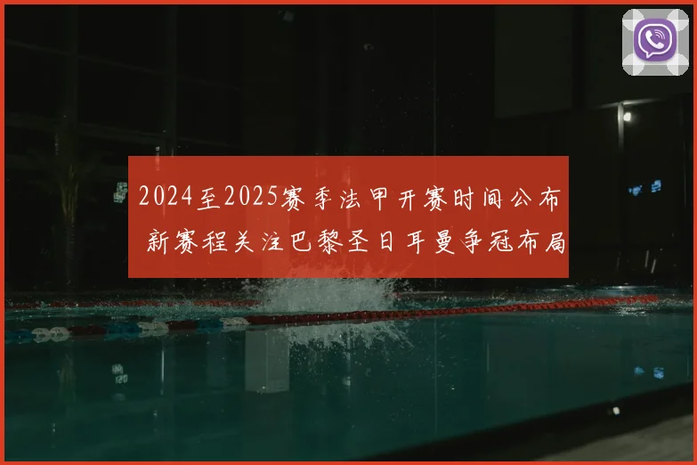 2024至2025赛季法甲开赛时间公布 新赛程关注巴黎圣日耳曼争冠布局