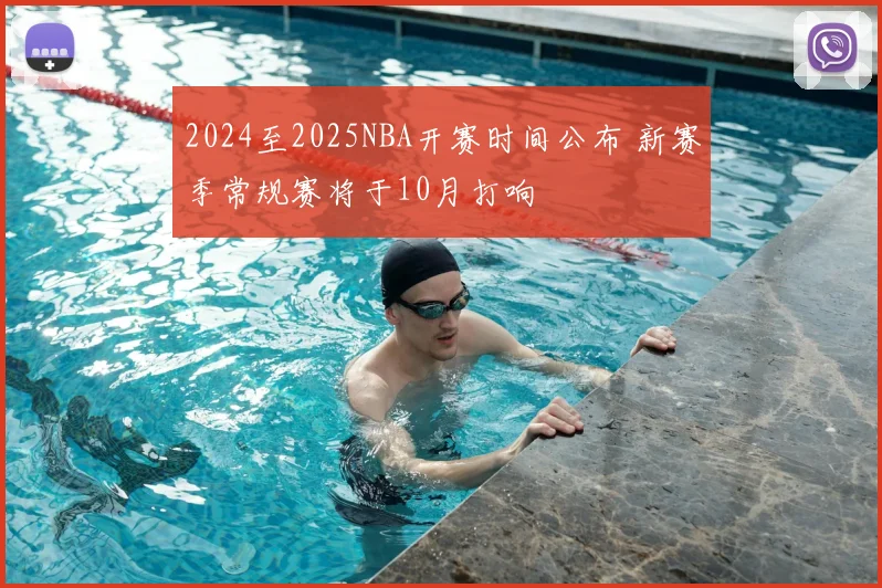 2024至2025NBA开赛时间公布 新赛季常规赛将于10月打响