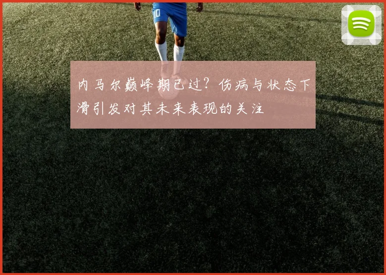 内马尔巅峰期已过？伤病与状态下滑引发对其未来表现的关注