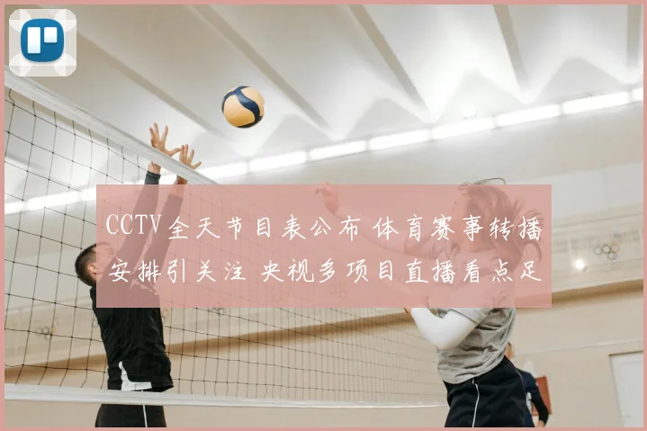 CCTV全天节目表公布 体育赛事转播安排引关注 央视多项目直播看点足