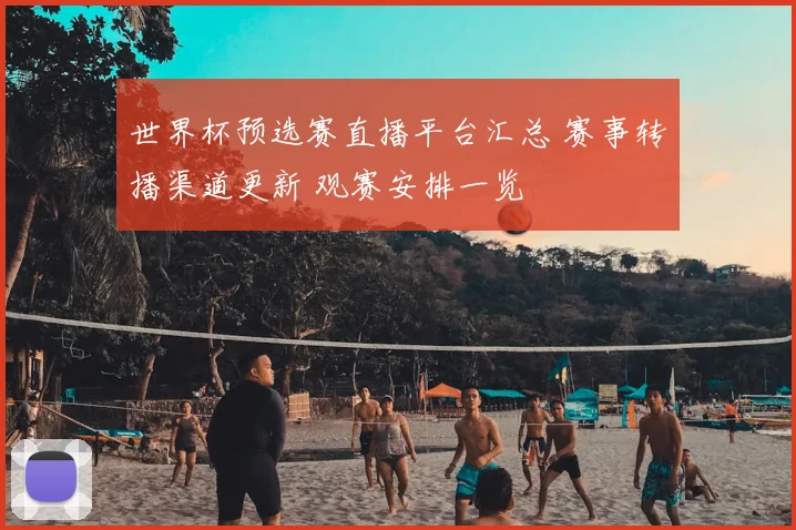 世界杯预选赛直播平台汇总 赛事转播渠道更新 观赛安排一览