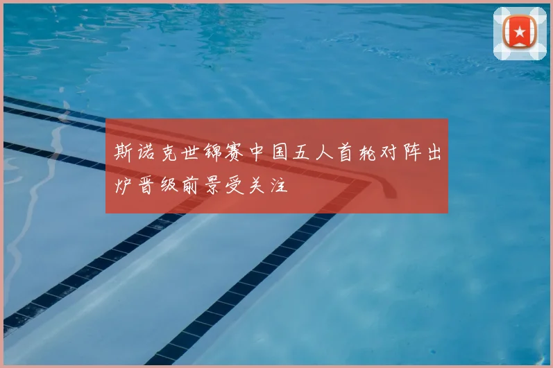 斯诺克世锦赛中国五人首轮对阵出炉晋级前景受关注