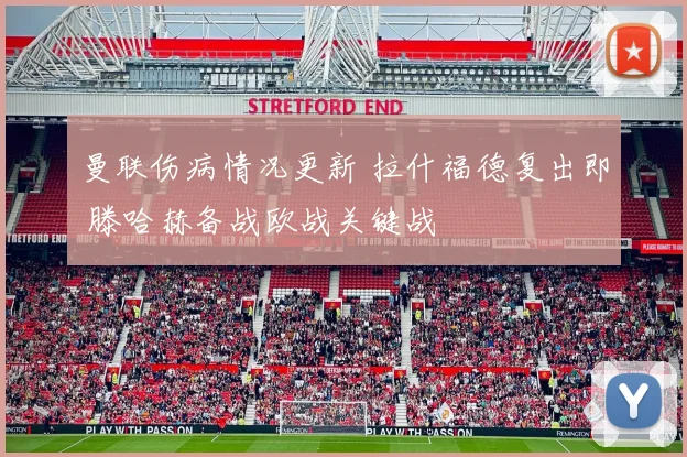 曼联伤病情况更新 拉什福德复出即 滕哈赫备战欧战关键战