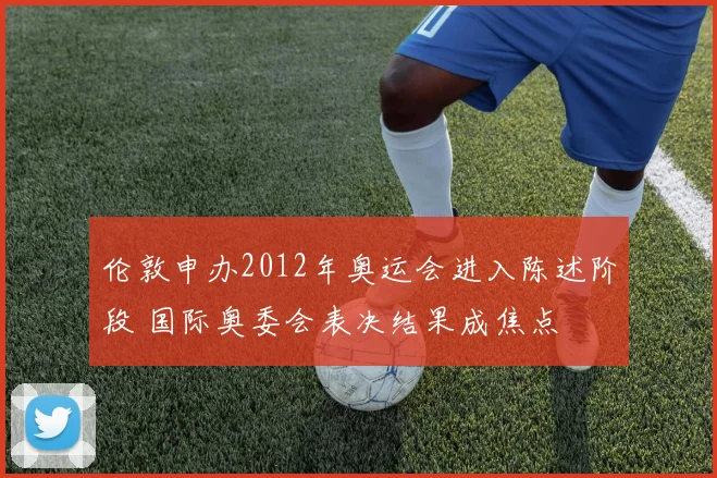 伦敦申办2012年奥运会进入陈述阶段 国际奥委会表决结果成焦点