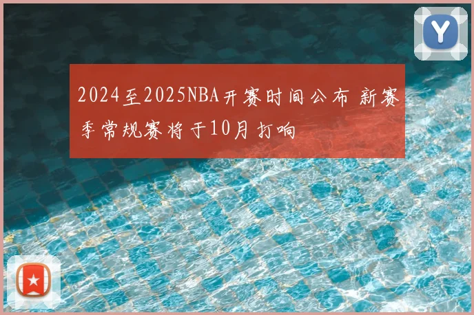 2024至2025NBA开赛时间公布 新赛季常规赛将于10月打响