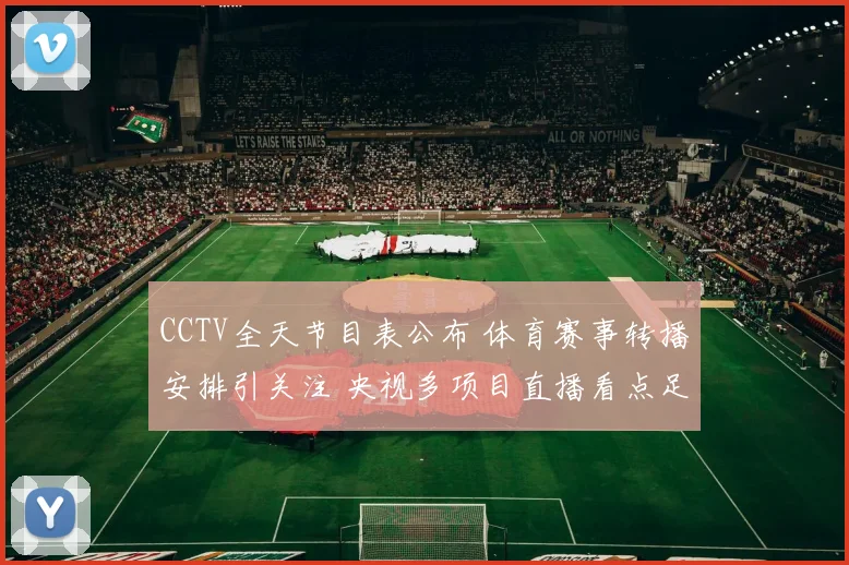 CCTV全天节目表公布 体育赛事转播安排引关注 央视多项目直播看点足
