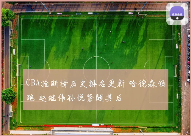 CBA抢断榜历史排名更新 哈德森领跑 赵继伟孙悦紧随其后