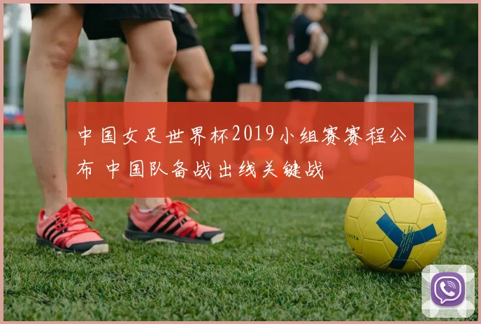 中国女足世界杯2019小组赛赛程公布 中国队备战出线关键战