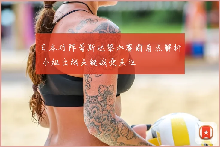 日本对阵哥斯达黎加赛前看点解析 小组出线关键战受关注