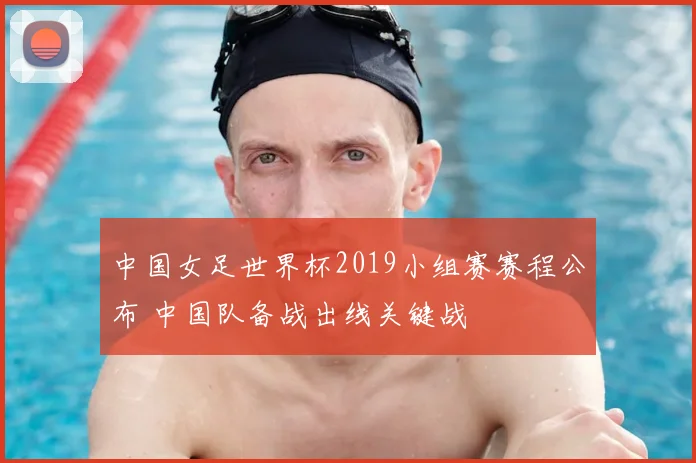 中国女足世界杯2019小组赛赛程公布 中国队备战出线关键战