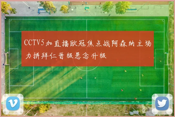 CCTV5加直播欧冠焦点战阿森纳主场力拼拜仁晋级悬念升级