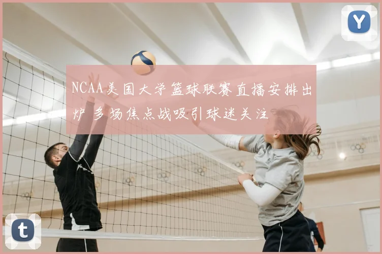 NCAA美国大学篮球联赛直播安排出炉 多场焦点战吸引球迷关注