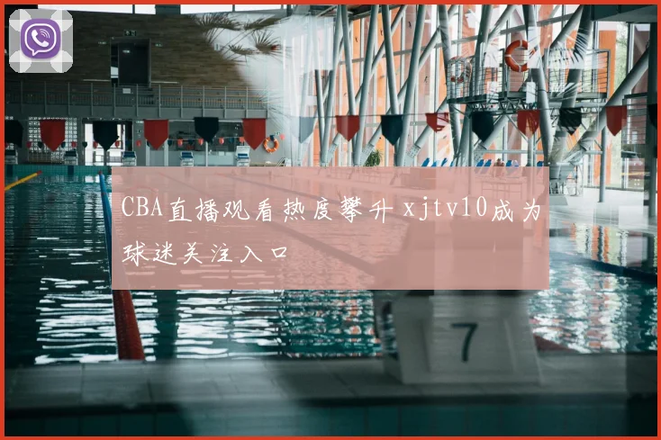 CBA直播观看热度攀升 xjtv10成为球迷关注入口
