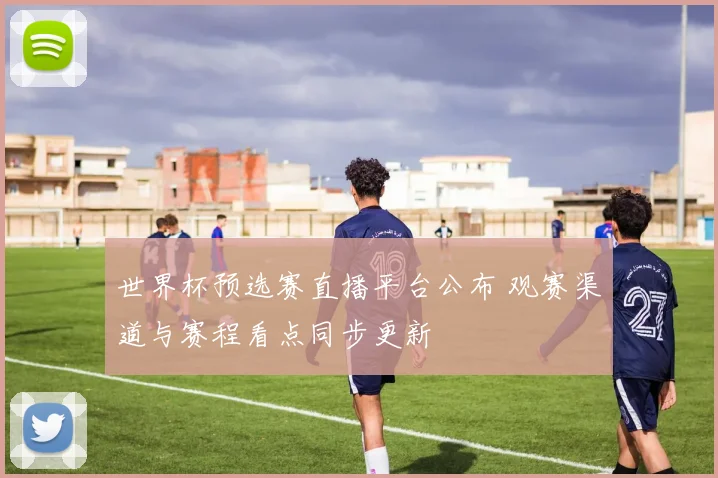 世界杯预选赛直播平台公布 观赛渠道与赛程看点同步更新