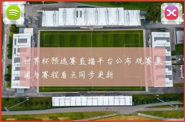 世界杯预选赛直播平台公布 观赛渠道与赛程看点同步更新