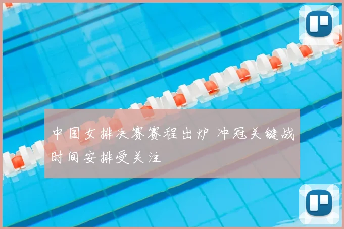 中国女排决赛赛程出炉 冲冠关键战时间安排受关注
