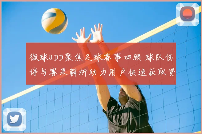 微球app聚焦足球赛事回顾 球队伤停与赛果解析助力用户快速获取资讯