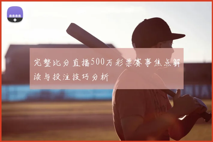 完整比分直播500万彩票赛事焦点解读与投注技巧分析