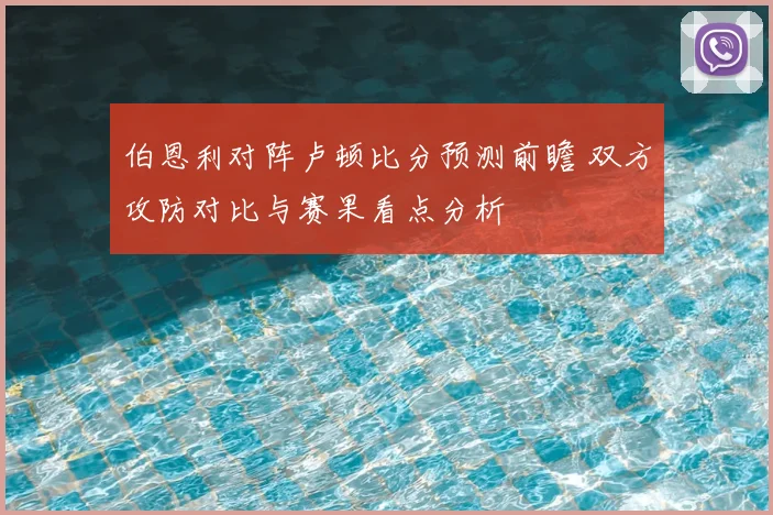 伯恩利对阵卢顿比分预测前瞻 双方攻防对比与赛果看点分析