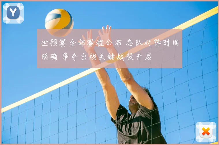 世预赛全部赛程公布 各队对阵时间明确 争夺出线关键战役开启