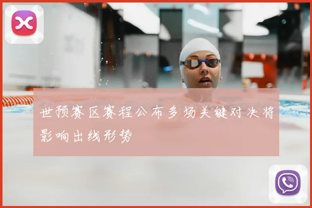 世预赛区赛程公布多场关键对决将影响出线形势