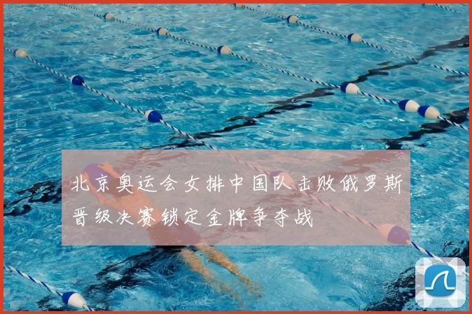北京奥运会女排中国队击败俄罗斯晋级决赛锁定金牌争夺战