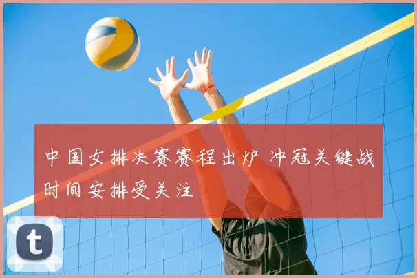中国女排决赛赛程出炉 冲冠关键战时间安排受关注