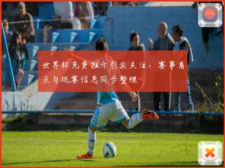 世界杯免费推介引发关注,赛事看点与观赛信息同步整理