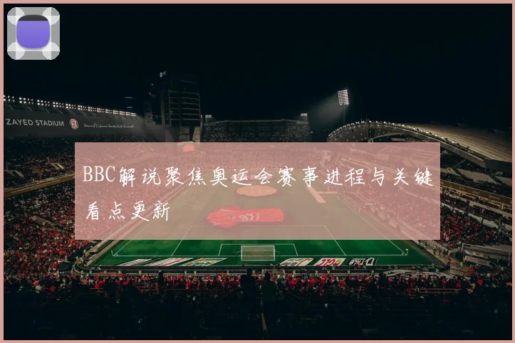 BBC解说聚焦奥运会赛事进程与关键看点更新