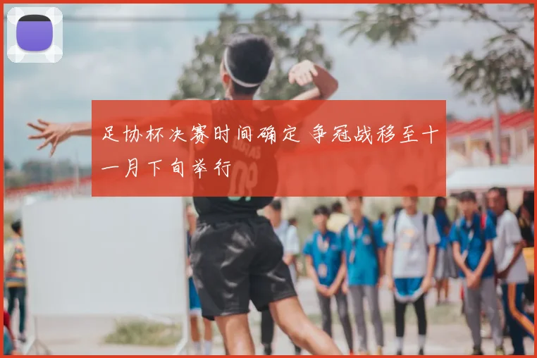 足协杯决赛时间确定 争冠战移至十一月下旬举行
