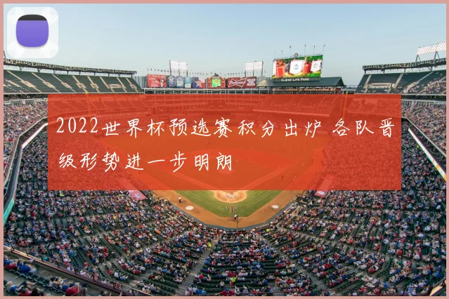 2022世界杯预选赛积分出炉 各队晋级形势进一步明朗