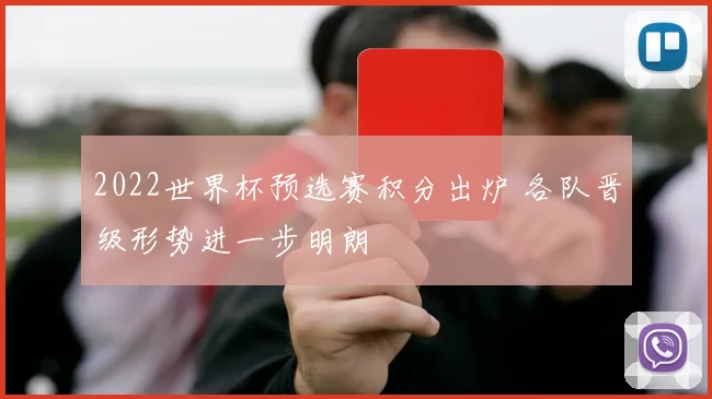 2022世界杯预选赛积分出炉 各队晋级形势进一步明朗