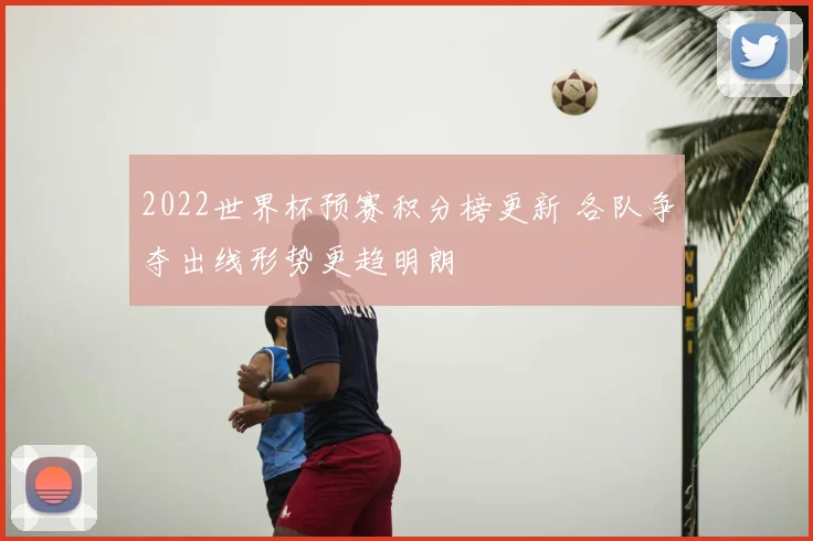 2022世界杯预赛积分榜更新 各队争夺出线形势更趋明朗